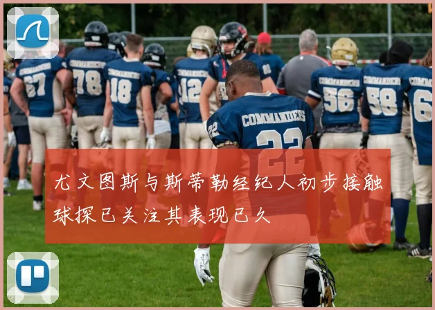 尤文图斯与斯蒂勒经纪人初步接触球探已关注其表现已久