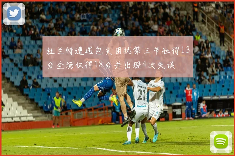 杜兰特遭遇包夹困扰第三节独得13分全场仅得18分并出现4次失误