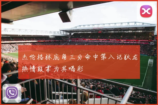 杰伦格林底角三分命中第八记狄龙热情鼓掌为其喝彩