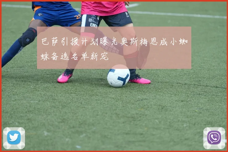 巴萨引援计划曝光奥斯梅恩成小蜘蛛备选名单新宠