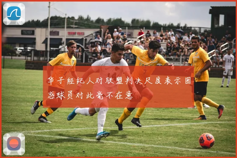 华子经纪人对联盟判决尺度表示困惑球员对此毫不在意