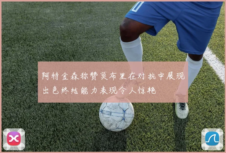 阿特金森称赞莫布里在对抗中展现出色终结能力表现令人惊艳
