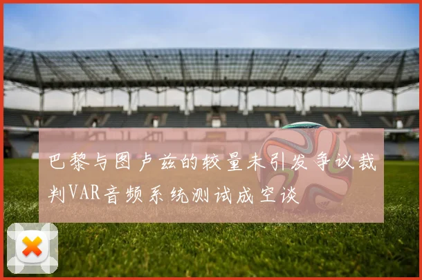 巴黎与图卢兹的较量未引发争议裁判VAR音频系统测试成空谈