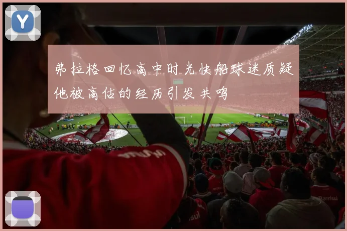 弗拉格回忆高中时光快船球迷质疑他被高估的经历引发共鸣