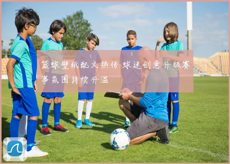 篮球壁纸配文热传 球迷创意升级赛事氛围持续升温